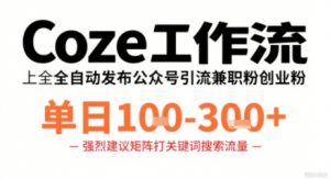 Coze工作流一键发布高质量公众号引流兼职粉代发粉，单日1-3张-互联网资源大全网