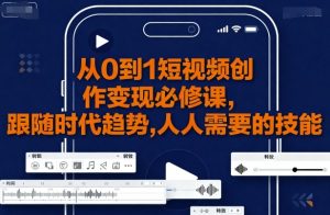 从0到1短视频创作变现必修课，跟随时代趋势，人人需要的技能-第一资源库
