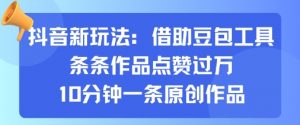 抖音新玩法，借助豆包工具，条条作品点赞过万，10分钟一条原创作品-互联网资源大全网