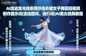 AI流动发光线条薄纱连衣裙女子舞蹈短视频制作提示词(含绘图词、动作词)AI美女跳舞教程-互联网资源大全网
