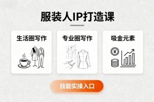 服装人IP打造课,文案创富+生活圈写作+专业圈写作+服装人专属+吸金元素+技能实操-互联网资源大全网