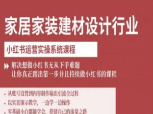 家居家装建材设计行业小红书运营实操系统课程,解决想做小红书无从下手难题让你真正踏出第一步-互联网资源大全网