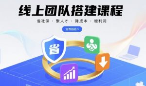 线上团队搭建课程，省社保，聚人才，降成本，增利润，团队管理必看-互联网资源大全网