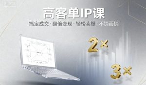 高客单IP课,搞定成交,搞定高客单IP,翻倍变现,轻松卖爆,不销而销-互联网资源大全网