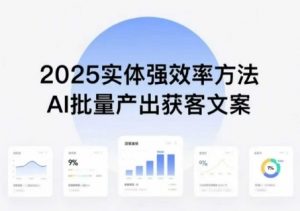实体强效率方法:AI批量产出获客文案,2025年普通人拥抱AI,实现实体创收-互联网资源大全网