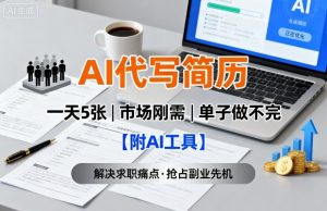 AI代写简历,一天5张,今年找工作难,市场刚需,单子做不完【附AI工具】-第一资源库
