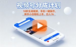 视频号分成计划懒人玩法，10秒生成视频，手机一键操作，新手小白轻松上手，日入1K【揭秘】-互联网资源大全网