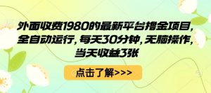 外面收费1980的最新平台撸金项目，全自动运行，每天30分钟，无脑操作，当天收益3张【揭秘】-互联网资源大全网