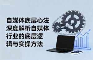 自媒体底层心法,深度解析自媒体行业的底层逻辑与实操方法-互联网资源大全网