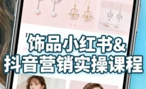抖音+小红书饰品卖货:货源、开店、内容全教会,让新手快速掌握饰品线上营销全流程,轻松开启变现路-互联网资源大全网