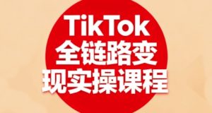 TikTok全链路变现实操课程,全方位助力学员掌握TK变现技能-互联网资源大全网