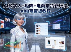 AI数字人+矩阵+电商带货新玩法,AI电商带货教程-互联网资源大全网