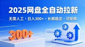 2025网盘全自动拉新,无需人工,日入3张,长期稳定,可矩阵【揭秘】-互联网资源大全网