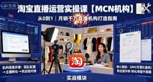 淘宝直播运营实操课【MCN机构】，从0到1做一家月销千W的直播机构-互联网资源大全网
