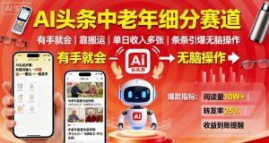 AI头条中老年细分赛道，有手就会靠搬运，单日收入多张，条条引爆无脑操作-第一资源库