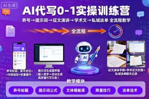AI代写0-1实操训练营,从养号、提示词、征文演讲、学术文,到私域谈单的全流程教学-第一资源库