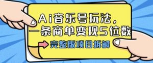 Ai音乐号玩法,多平台几十万粉,一条商单变现5位数,完整版项目拆解-互联网资源大全网