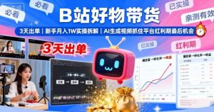 B站好物带货,3天出单,新手月入1W实操拆解,AI生成视频,抓住平台红利期最后机会-互联网资源大全网
