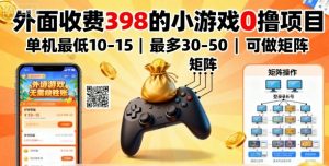 外面收费398的小游戏0撸项目，单机最低10-15，最多30-50单机，可以做矩阵-互联网资源大全网