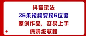 抖音玩法26条视频变现5位数，原创作品，小白可容易上手保姆级教程-互联网资源大全网