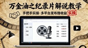 万金油之纪录片解说教学，手把手教你，完全实操，多平台发布撸收益-第一资源库