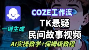 Coze扣子工作流一键生成TK悬疑民间故事视频,AI实操教学+保姆级教程-互联网资源大全网