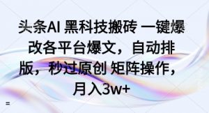头条AI黑科技搬砖项目一键爆改各平台爆文,自动排版,秒过原创矩阵操作,月入3w+【揭秘】-互联网资源大全网