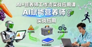 AI+营养师工作流实战应用课,AI赋能营养师-互联网资源大全网