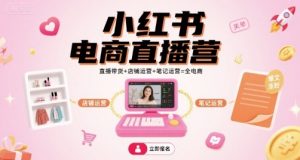 小红书电商直播营，直播带货+店铺运营+笔记运营=全电商-互联网资源大全网