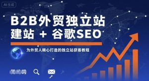B2B外贸独立站建站+谷歌SEO，为外贸人精心打造的独立站获客教程-互联网资源大全网