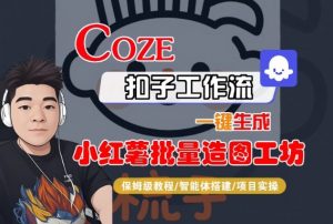 Coze扣子智能体工作流一键生成“小红薯批量造图工坊“工作流,全流程保姆级教学-互联网资源大全网