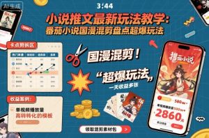 小说推文最新玩法教学，番茄小说国漫混剪盘点超爆玩法，全程干货，一天收益多张-互联网资源大全网