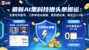最新AI黑科技撸头条搬运，无需任何指令，三秒钟给你改头换面，原创度直接拉满，稳定日入3张【揭秘】-互联网资源大全网
