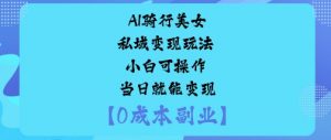 AI骑行美女私域变现玩法小白可操作当日就能变现-互联网资源大全网
