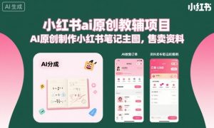 小红书ai原创教辅项目，AI原创制作小红书笔记主图，售卖资料-互联网资源大全网
