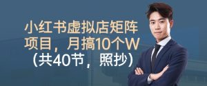 小红书虚拟店矩阵项目,照抄照做,月搞1W+(共40节)-互联网资源大全网