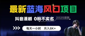 最新蓝海风口项目，抖音漫剧，0粉不实名每天一小时，月入8K+【揭秘】-互联网资源大全网