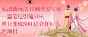 私域新玩法情感恋爱军师一篇笔记引流50+，单日变现5张适合任何人的项目-互联网资源大全网