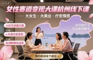 女性赛道变现大课杭州线下，大女生，大美业，疗愈情感，一套小红书、抖音、私域全链路打法-互联网资源大全网