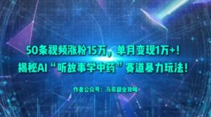 50条视频涨粉15W，单月变现1W+！揭秘AI“听故事学中药”赛道暴力玩法-互联网资源大全网