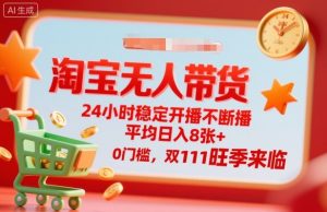 淘宝无人带货，24小时稳定开播不断播，平均日入8张+，0门槛，双11旺季来临【揭秘】-互联网资源大全网