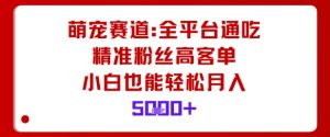 萌宠赛道，全平台通吃，精准粉丝高客单，小白也能轻松月入5k-互联网资源大全网
