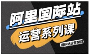 阿里国际站运营系列课,涵盖精准引流、直通车与全站推实战SOP,搭配AI效率工具包与高阶增长玩法-互联网资源大全网