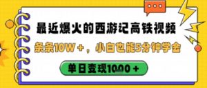 最近爆火的西游记高铁视频，条条10W＋，小白也能5分钟轻松上手，单日变现1k-互联网资源大全网