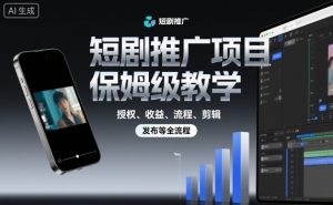 短剧推广项目保姆级教学,授权、收益、流程、剪辑,发布等全流程-互联网资源大全网