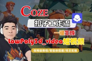 Coze扣子智能体工作流一键生成“LowPoly3d_video“短视频，全流程保姆级教学-互联网资源大全网