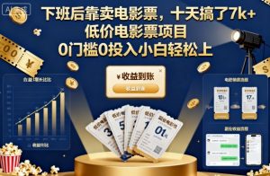 下班后靠卖电影票,十天搞了7k+,低价电影票项目,0门槛0投入小白轻松上手【揭秘】-互联网资源大全网
