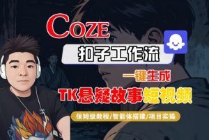Coze扣子智能体工作流一键生成“TK悬疑故事“短视频,全流程保姆级教学-互联网资源大全网