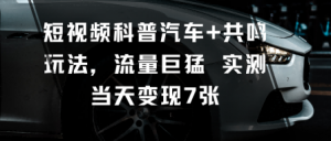 短视频科普汽车+共鸣玩法，流量巨猛实测当天变现7张-互联网资源大全网