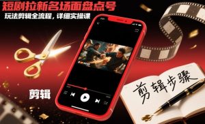 短剧拉新名场面盘点号玩法剪辑全流程，详细实操课-互联网资源大全网
